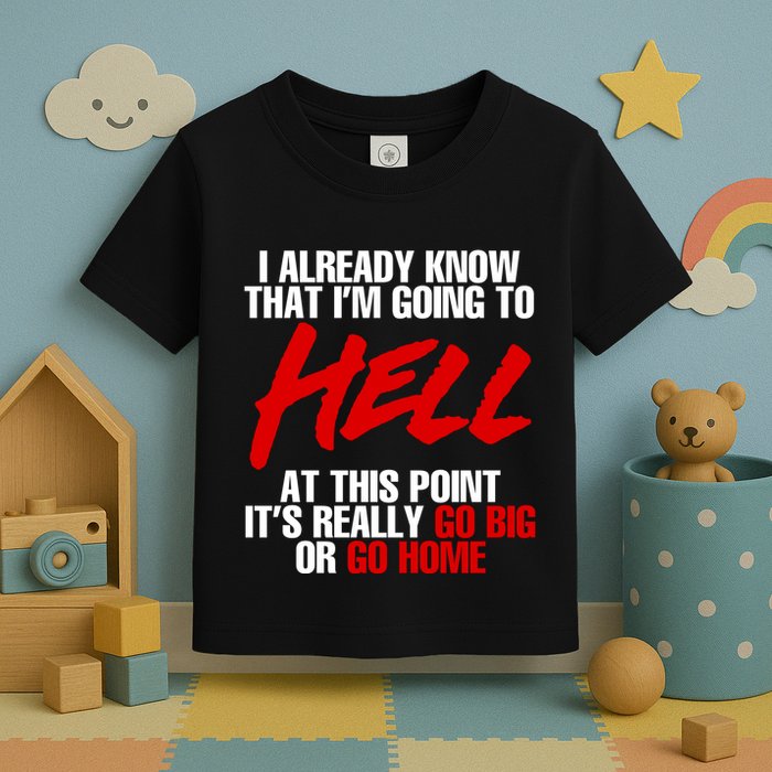 I Already Know That I’m Going To Hell At This Point It’s Really Go Big Or Go Hom Toddler T-Shirt
