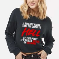 I Already Know That I’m Going To Hell At This Point It’s Really Go Big Or Go Hom Cropped Pullover Crew