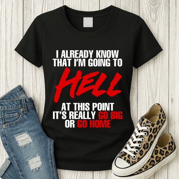 I Already Know That I’m Going To Hell At This Point It’s Really Go Big Or Go Hom Womens T-Shirt