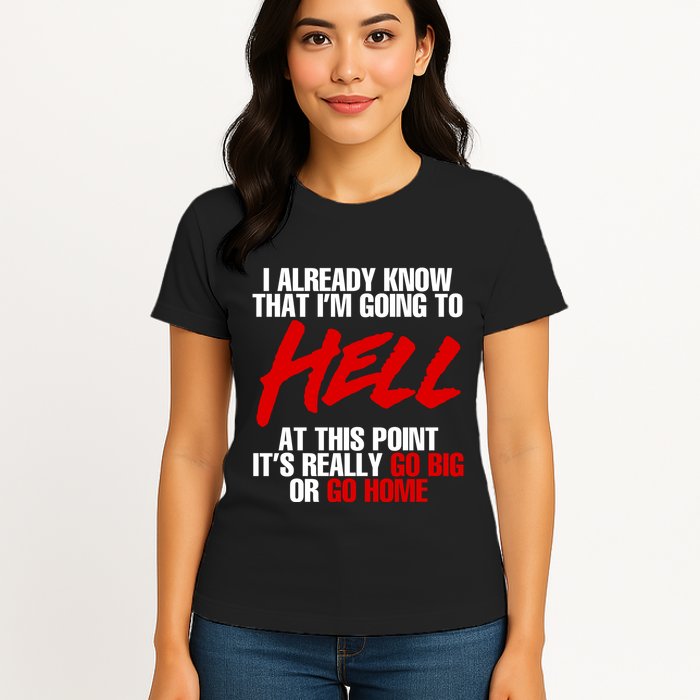 I Already Know That I’m Going To Hell At This Point It’s Really Go Big Or Go Hom Womens T-Shirt