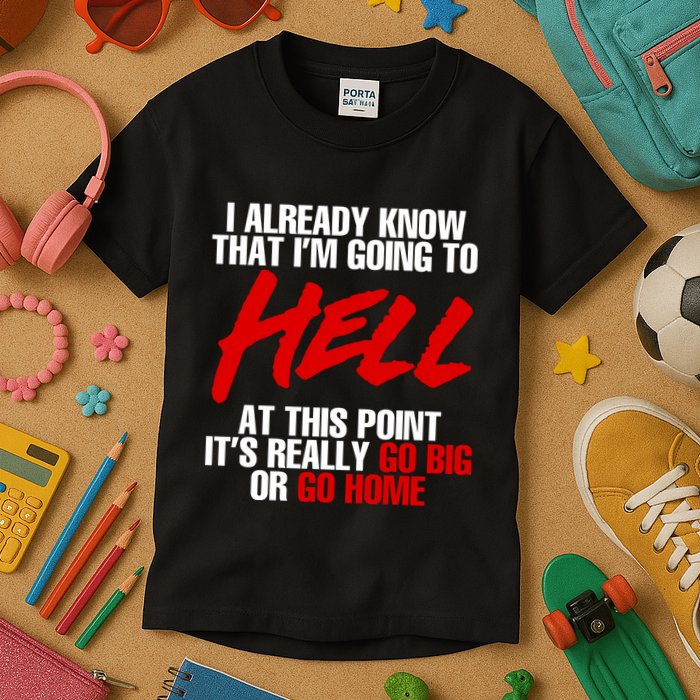 I Already Know That I’m Going To Hell At This Point It’s Really Go Big Or Go Hom Kids T-Shirt