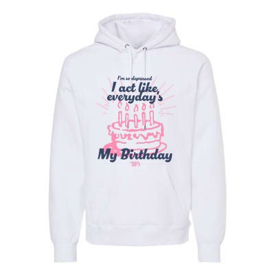 I Act Like Everydays My Birthday Ttpd Premium Hoodie