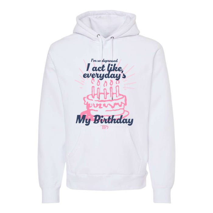 I Act Like Everydays My Birthday Ttpd Premium Hoodie