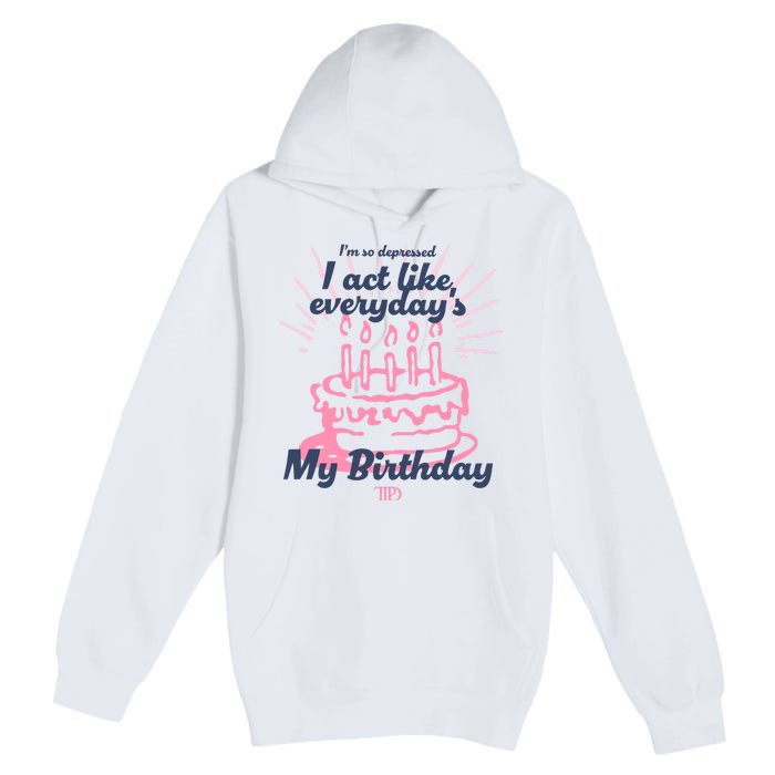 I Act Like Everydays My Birthday Ttpd Premium Pullover Hoodie