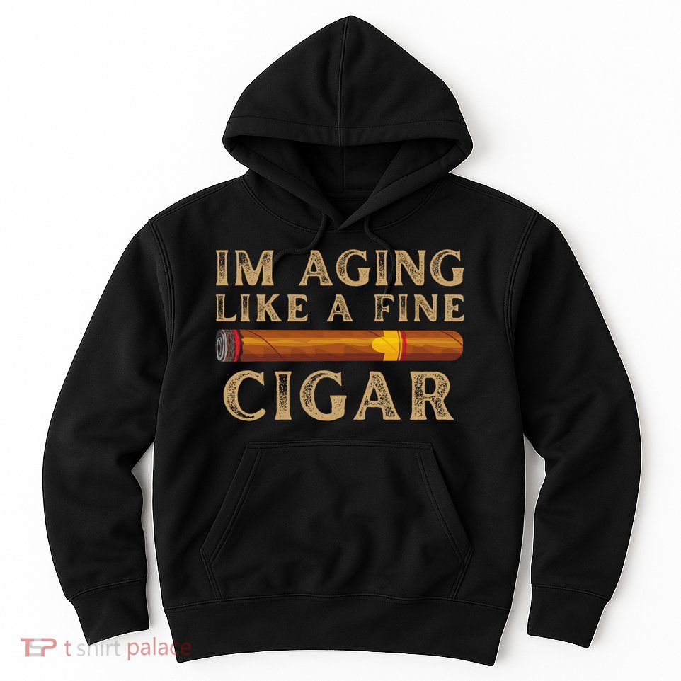 Im Aging Like A Fine Cigar Birthday Hoodie
