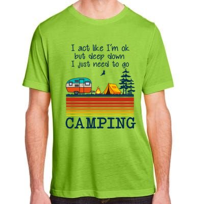 I Act Like Im Ok But Deep Down I Just Need To Go Camping Funny Gift Adult ChromaSoft Performance T-Shirt