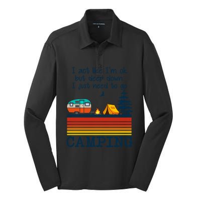 I Act Like Im Ok But Deep Down I Just Need To Go Camping Funny Gift Silk Touch Performance Long Sleeve Polo