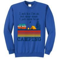 I Act Like Im Ok But Deep Down I Just Need To Go Camping Funny Gift Sweatshirt