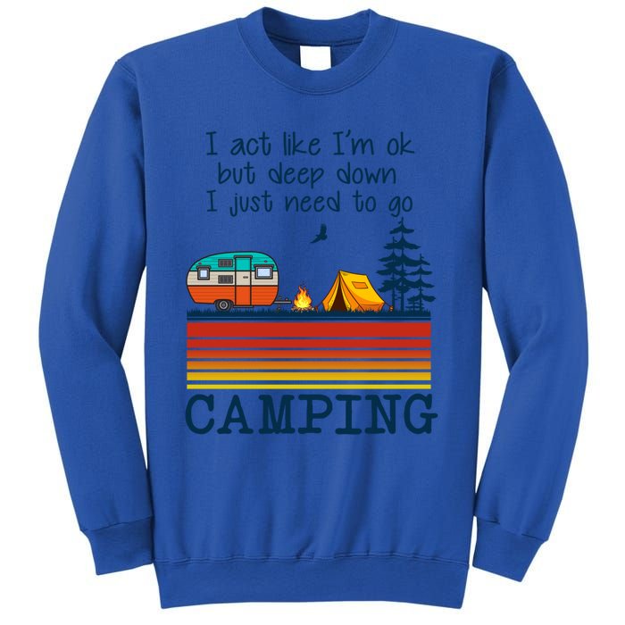 I Act Like Im Ok But Deep Down I Just Need To Go Camping Funny Gift Sweatshirt