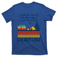 I Act Like Im Ok But Deep Down I Just Need To Go Camping Funny Gift T-Shirt