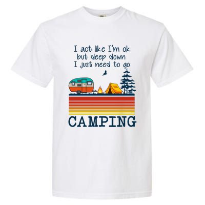 I Act Like Im Ok But Deep Down I Just Need To Go Camping Funny Gift Garment-Dyed Heavyweight T-Shirt