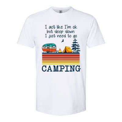 I Act Like Im Ok But Deep Down I Just Need To Go Camping Funny Gift Softstyle CVC T-Shirt