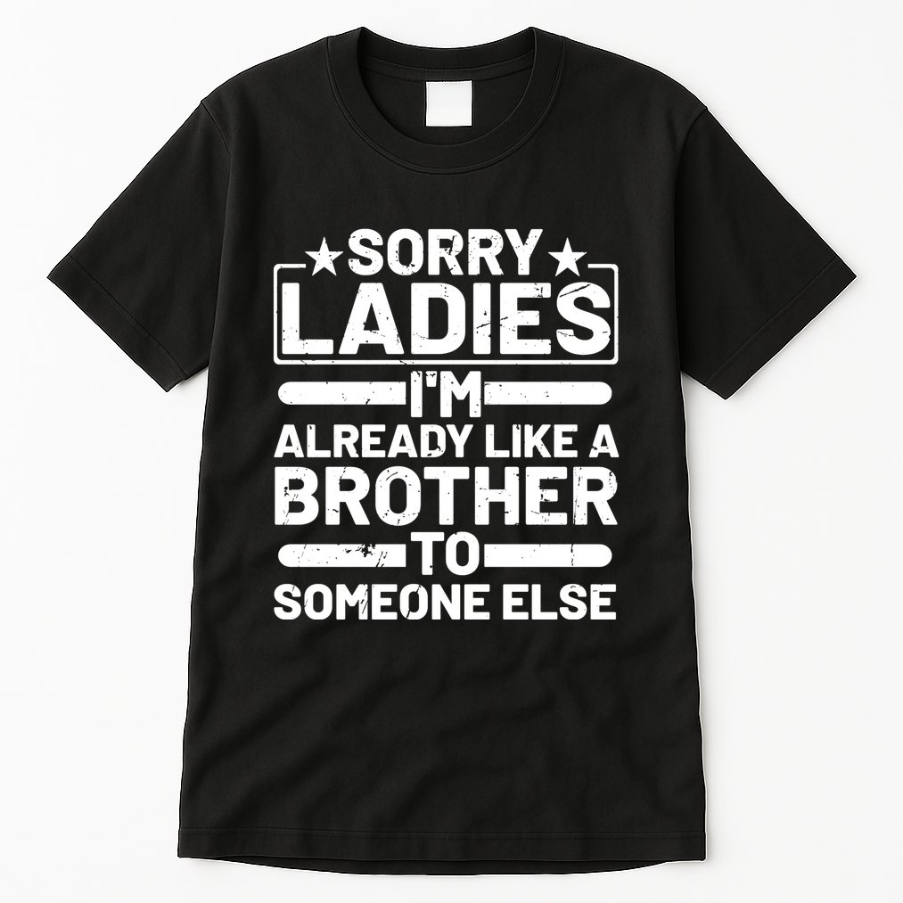 Im Already Like A Brother To Someone Else Sorry Ladies Funny Saying Tall T-Shirt