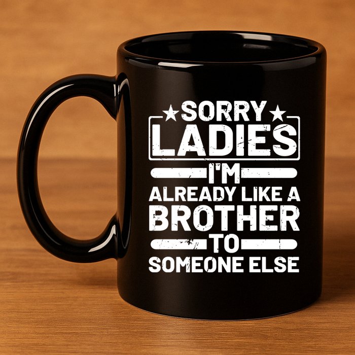 Im Already Like A Brother To Someone Else Sorry Ladies Funny Saying 11oz C Handle Ceramic Mug