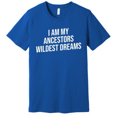 I Am My Ancestors Wildest Dreams Cool Gift Premium T-Shirt