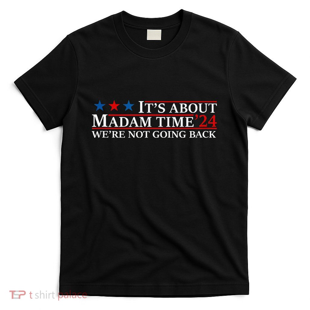 ItS About Madam Time Kamala Harris 24 WeRe Not Going Back T-Shirt