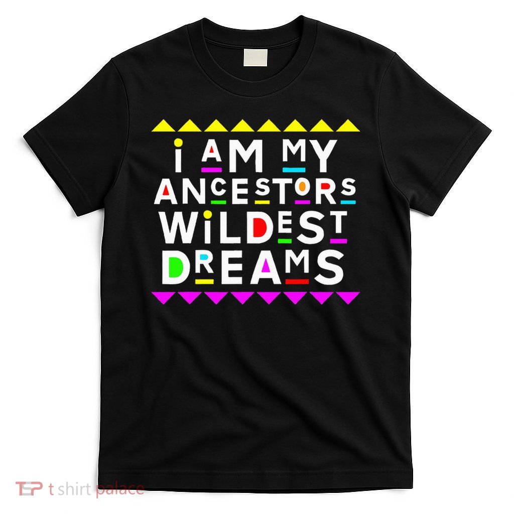 I Am My Ancestors Wildest Dreams T-Shirt