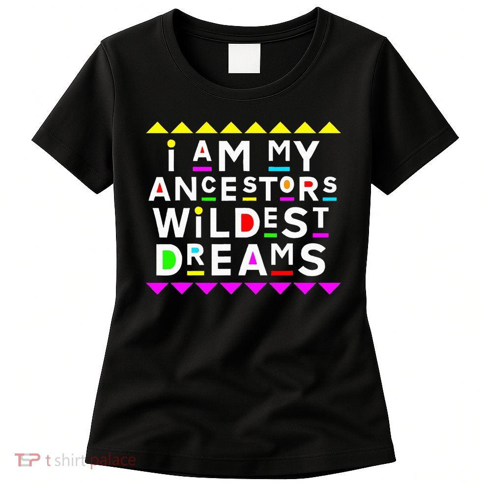 I Am My Ancestors Wildest Dreams Womens T-Shirt