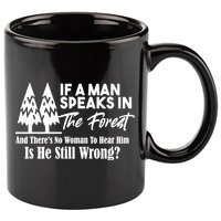 If A Man Speaks In The Forest And There’s No Woman To Hear Him, Is He Still Wrong 11oz C Handle Ceramic Mug
