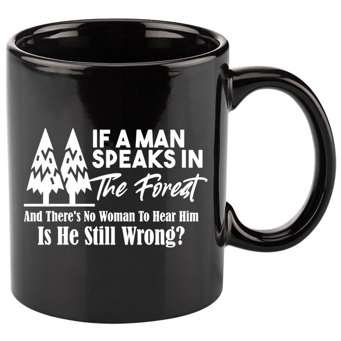 If A Man Speaks In The Forest And There’s No Woman To Hear Him, Is He Still Wrong 11oz C Handle Ceramic Mug