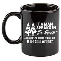 If A Man Speaks In The Forest And There’s No Woman To Hear Him, Is He Still Wrong 11oz C Handle Ceramic Mug