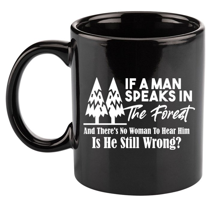If A Man Speaks In The Forest And There’s No Woman To Hear Him, Is He Still Wrong 11oz C Handle Ceramic Mug