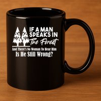 If A Man Speaks In The Forest And There’s No Woman To Hear Him, Is He Still Wrong 11oz C Handle Ceramic Mug