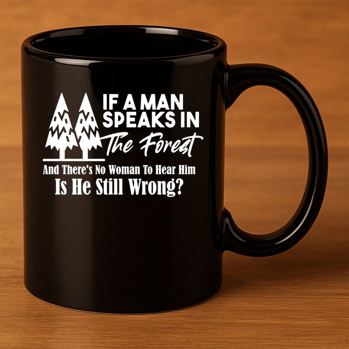 If A Man Speaks In The Forest And There’s No Woman To Hear Him, Is He Still Wrong 11oz C Handle Ceramic Mug