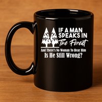 If A Man Speaks In The Forest And There’s No Woman To Hear Him, Is He Still Wrong 11oz C Handle Ceramic Mug