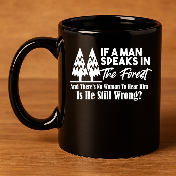 If A Man Speaks In The Forest And There’s No Woman To Hear Him, Is He Still Wrong 11oz C Handle Ceramic Mug