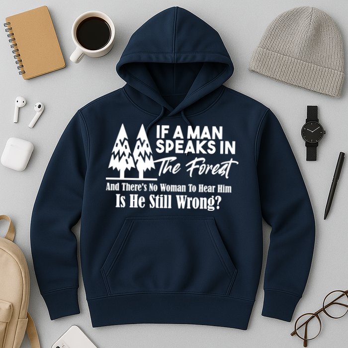 If A Man Speaks In The Forest And There’s No Woman To Hear Him, Is He Still Wrong Hoodie