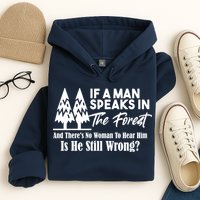 If A Man Speaks In The Forest And There’s No Woman To Hear Him, Is He Still Wrong Hoodie