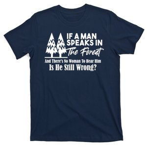 If A Man Speaks In The Forest And There’s No Woman To Hear Him, Is He Still Wrong T-Shirt