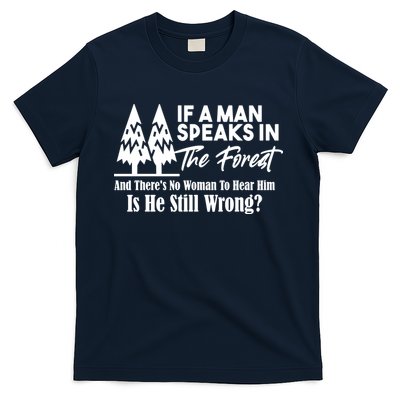 If A Man Speaks In The Forest And There’s No Woman To Hear Him, Is He Still Wrong T-Shirt