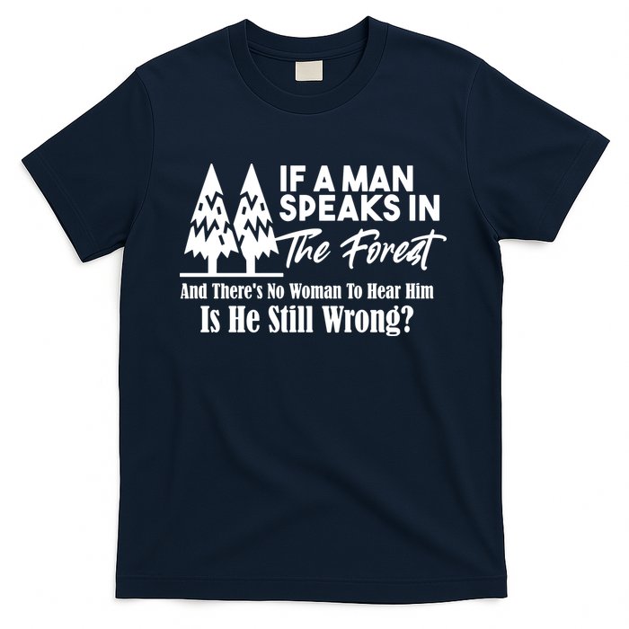If A Man Speaks In The Forest And There’s No Woman To Hear Him, Is He Still Wrong T-Shirt