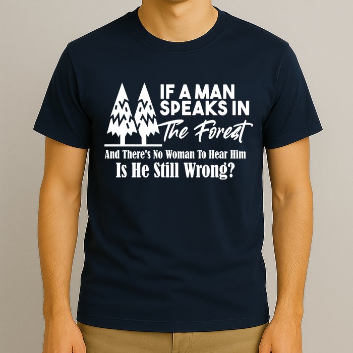 If A Man Speaks In The Forest And There’s No Woman To Hear Him, Is He Still Wrong T-Shirt
