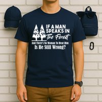 If A Man Speaks In The Forest And There’s No Woman To Hear Him, Is He Still Wrong T-Shirt