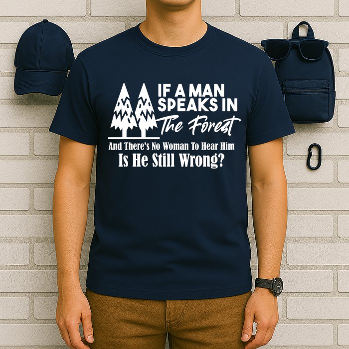 If A Man Speaks In The Forest And There’s No Woman To Hear Him, Is He Still Wrong T-Shirt