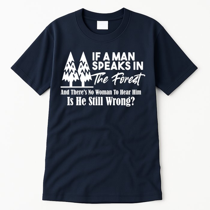 If A Man Speaks In The Forest And There’s No Woman To Hear Him, Is He Still Wrong Tall T-Shirt