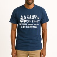 If A Man Speaks In The Forest And There’s No Woman To Hear Him, Is He Still Wrong Tall T-Shirt