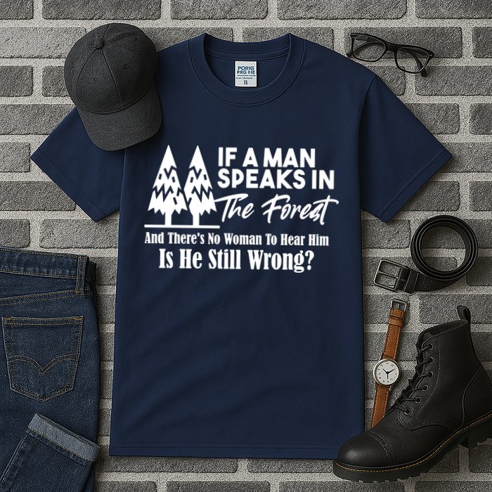If A Man Speaks In The Forest And There’s No Woman To Hear Him, Is He Still Wrong Tall T-Shirt