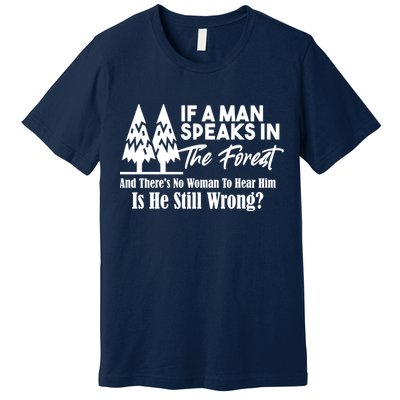If A Man Speaks In The Forest And There’s No Woman To Hear Him, Is He Still Wrong Premium T-Shirt