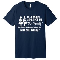 If A Man Speaks In The Forest And There’s No Woman To Hear Him, Is He Still Wrong Premium T-Shirt