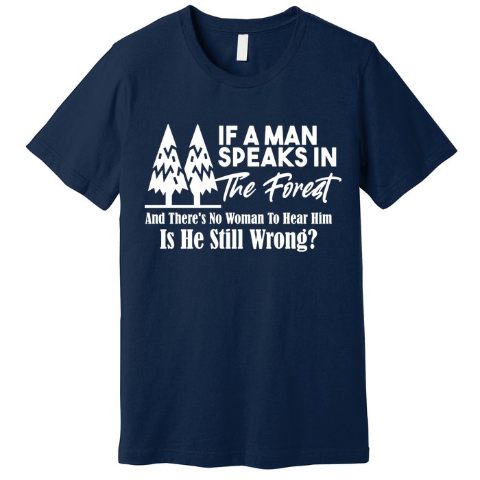 If A Man Speaks In The Forest And There’s No Woman To Hear Him, Is He Still Wrong Premium T-Shirt
