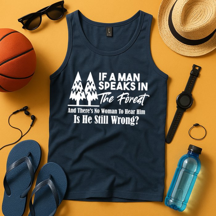 If A Man Speaks In The Forest And There’s No Woman To Hear Him, Is He Still Wrong Tank Top