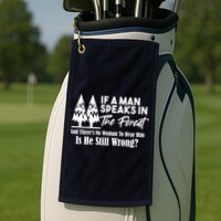 If A Man Speaks In The Forest And There’s No Woman To Hear Him, Is He Still Wrong Golf Towel