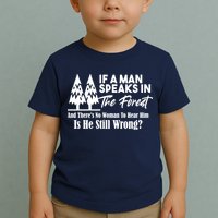 If A Man Speaks In The Forest And There’s No Woman To Hear Him, Is He Still Wrong Toddler T-Shirt