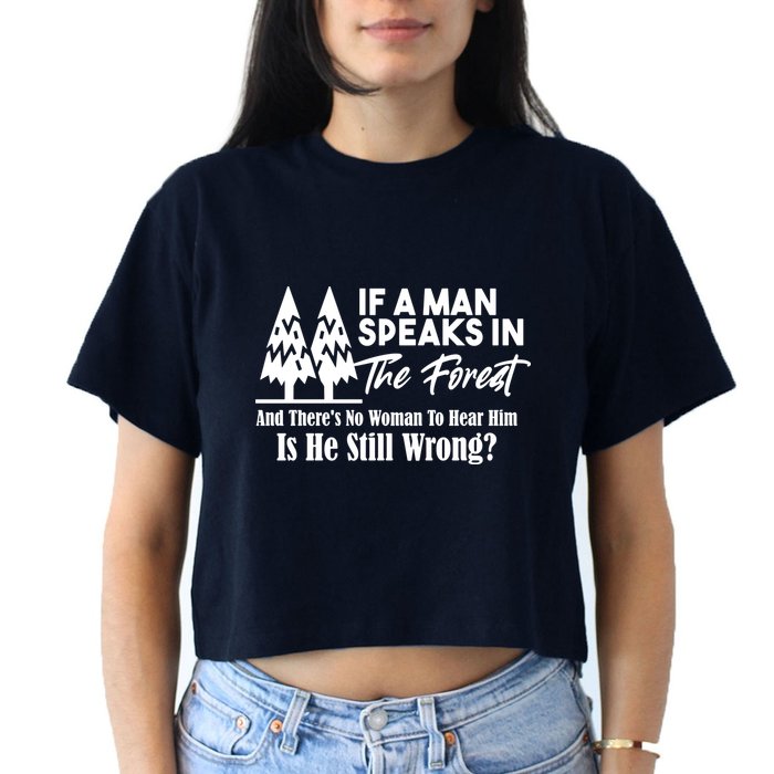 If A Man Speaks In The Forest And There’s No Woman To Hear Him, Is He Still Wrong Crop Top