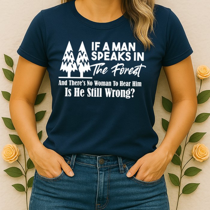 If A Man Speaks In The Forest And There’s No Woman To Hear Him, Is He Still Wrong Womens T-Shirt