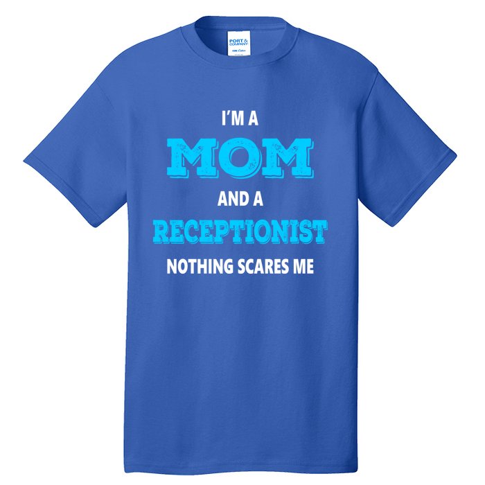 Im A Mom And A Receptionist Nothing Scares Me Mothers Day Cute Gift Tall T-Shirt